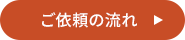 理想の未来を共に創る、信頼のパートナー ご依頼の流れ